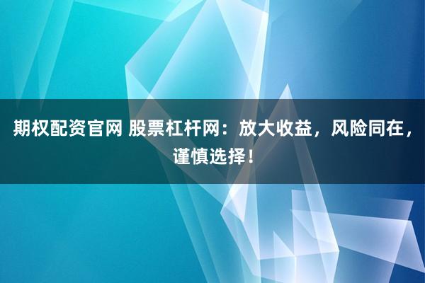 期权配资官网 股票杠杆网：放大收益，风险同在，谨慎选择！