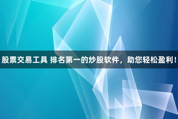 股票交易工具 排名第一的炒股软件，助您轻松盈利！