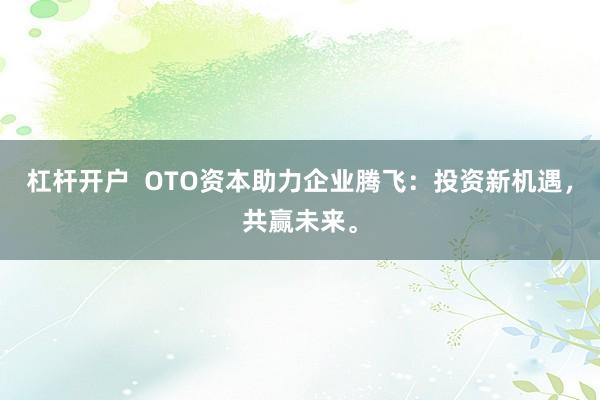 杠杆开户  OTO资本助力企业腾飞：投资新机遇，共赢未来。