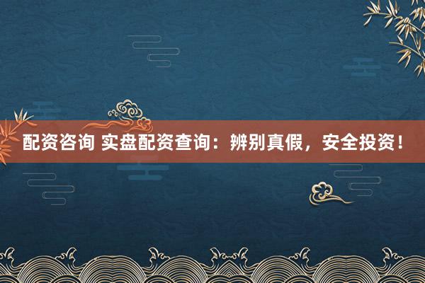 配资咨询 实盘配资查询：辨别真假，安全投资！