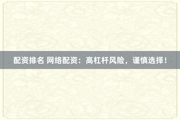 配资排名 网络配资：高杠杆风险，谨慎选择！