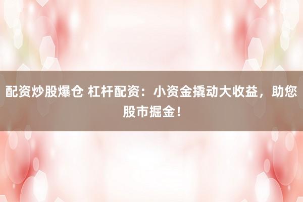 配资炒股爆仓 杠杆配资：小资金撬动大收益，助您股市掘金！