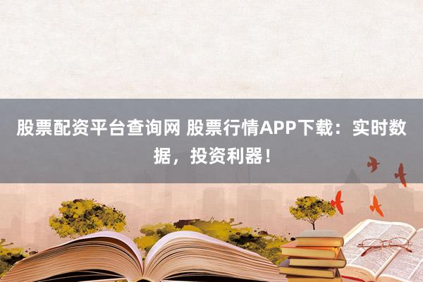 股票配资平台查询网 股票行情APP下载：实时数据，投资利器！