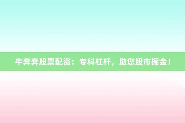 牛奔奔股票配资：专科杠杆，助您股市掘金！