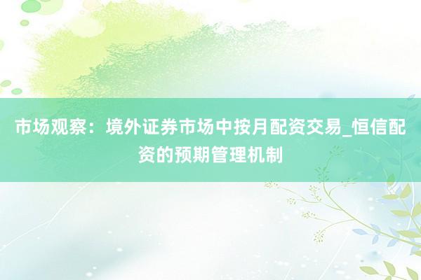 市场观察：境外证券市场中按月配资交易_恒信配资的预期管理机制