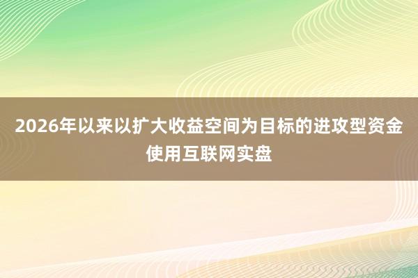 2026年以来以扩大收益空间为目标的进攻型资金使用互联网实盘