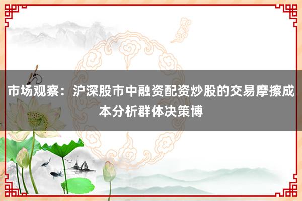 市场观察：沪深股市中融资配资炒股的交易摩擦成本分析群体决策博