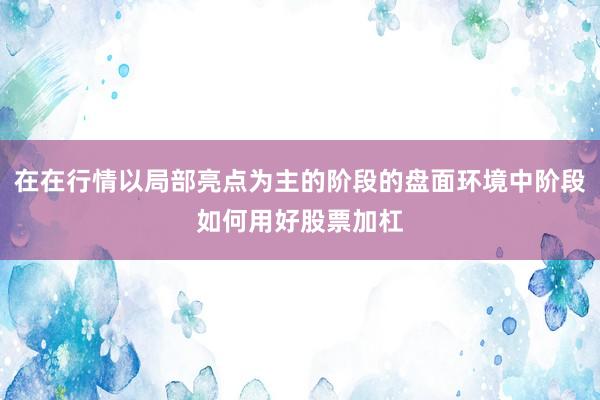 在在行情以局部亮点为主的阶段的盘面环境中阶段如何用好股票加杠