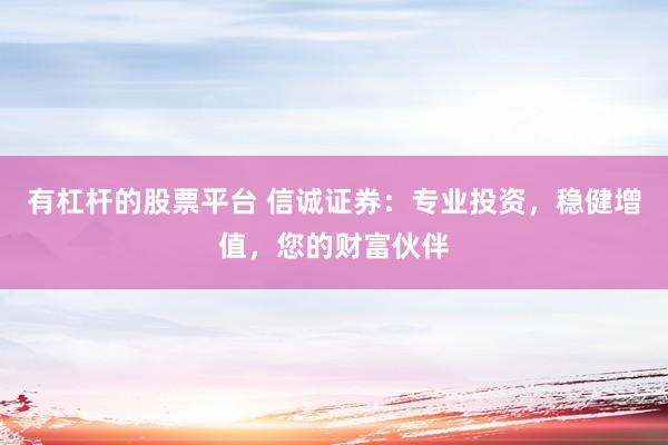 有杠杆的股票平台 信诚证券：专业投资，稳健增值，您的财富伙伴