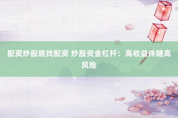 配资炒股就找配资 炒股资金杠杆：高收益伴随高风险