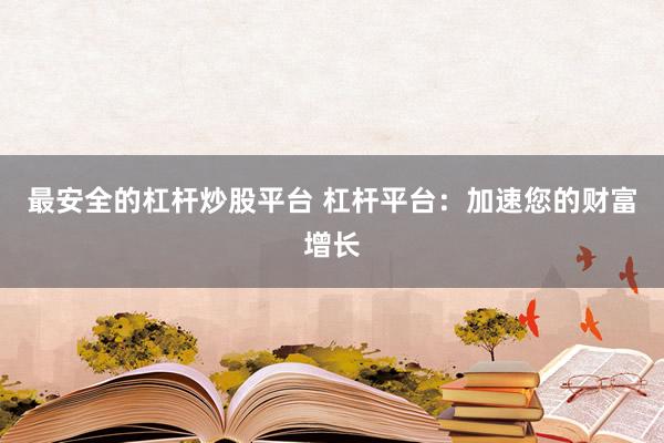 最安全的杠杆炒股平台 杠杆平台：加速您的财富增长