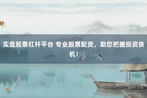 实盘股票杠杆平台 专业股票配资，助您把握投资良机！