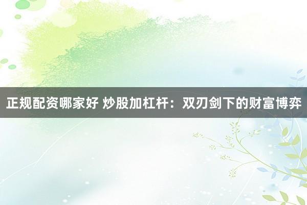 正规配资哪家好 炒股加杠杆：双刃剑下的财富博弈
