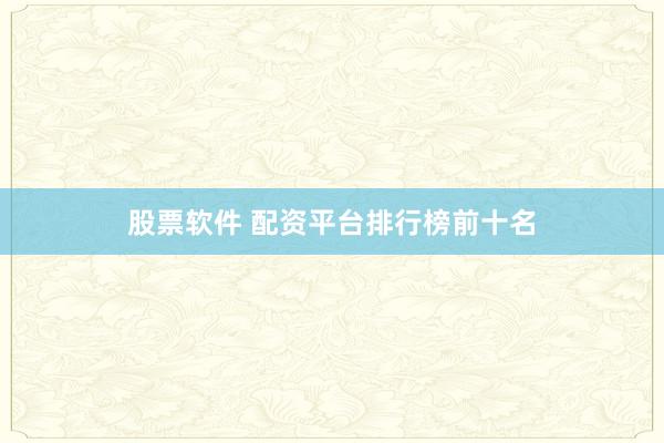 股票软件 配资平台排行榜前十名