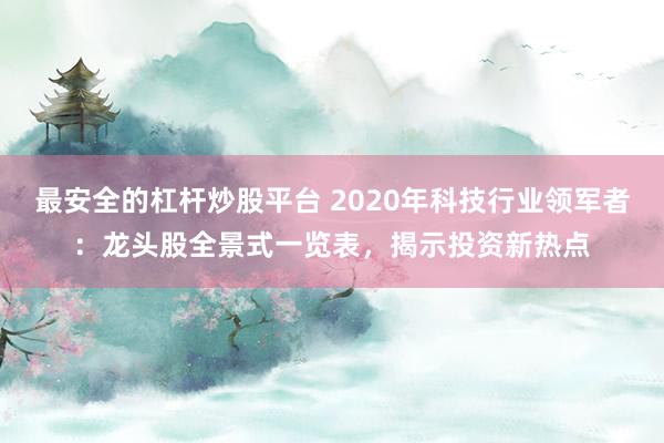 最安全的杠杆炒股平台 2020年科技行业领军者：龙头股全景式一览表，揭示投资新热点