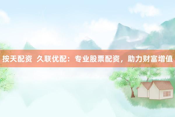 按天配资  久联优配：专业股票配资，助力财富增值