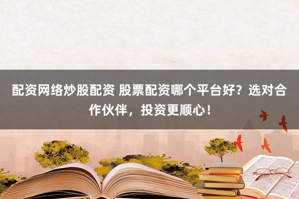 配资网络炒股配资 股票配资哪个平台好？选对合作伙伴，投资更顺心！