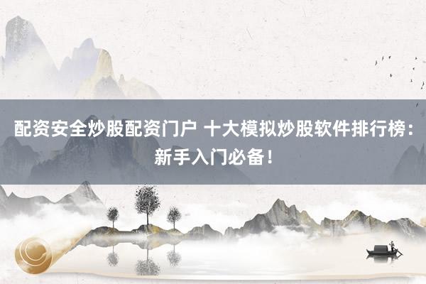 配资安全炒股配资门户 十大模拟炒股软件排行榜：新手入门必备！